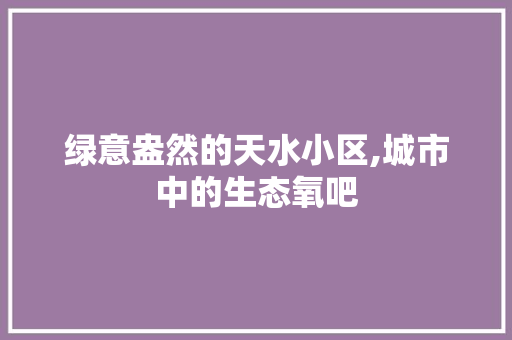 绿意盎然的天水小区,城市中的生态氧吧