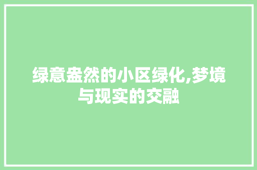 绿意盎然的小区绿化,梦境与现实的交融