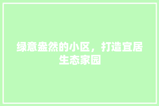 绿意盎然的小区，打造宜居生态家园