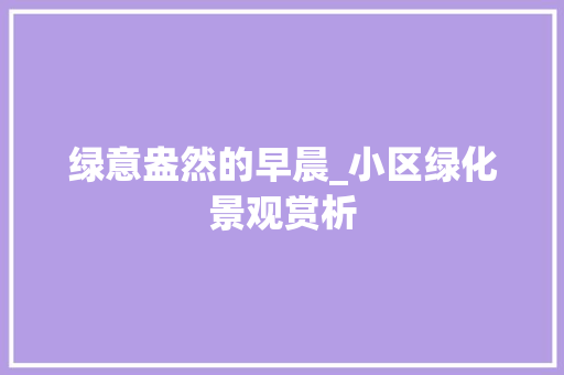 绿意盎然的早晨_小区绿化景观赏析
