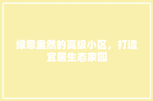 绿意盎然的高级小区，打造宜居生态家园