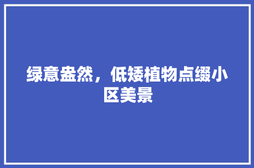 绿意盎然，低矮植物点缀小区美景