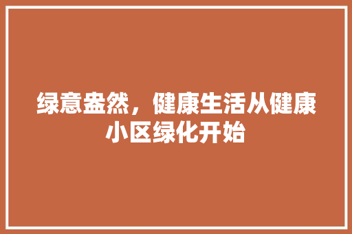 绿意盎然，健康生活从健康小区绿化开始