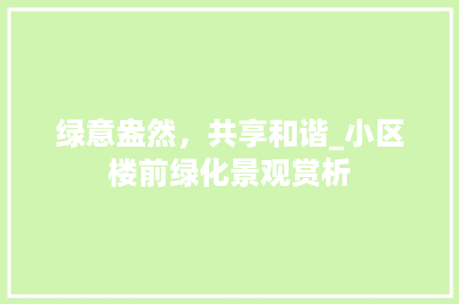 绿意盎然，共享和谐_小区楼前绿化景观赏析