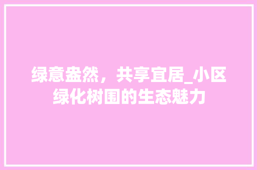 绿意盎然，共享宜居_小区绿化树围的生态魅力