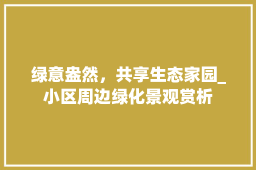 绿意盎然，共享生态家园_小区周边绿化景观赏析