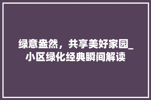 绿意盎然，共享美好家园_小区绿化经典瞬间解读
