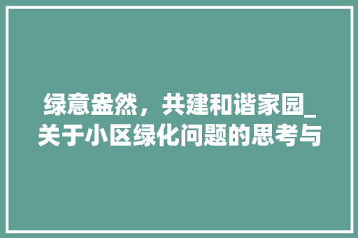 绿意盎然，共建和谐家园_关于小区绿化问题的思考与建议