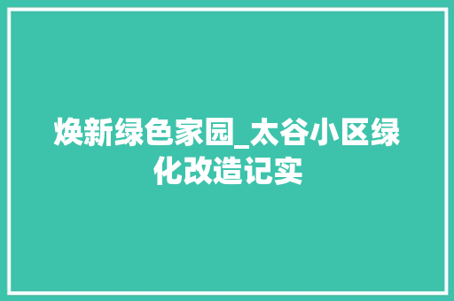 焕新绿色家园_太谷小区绿化改造记实