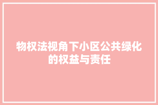 物权法视角下小区公共绿化的权益与责任