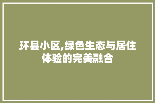 环县小区,绿色生态与居住体验的完美融合