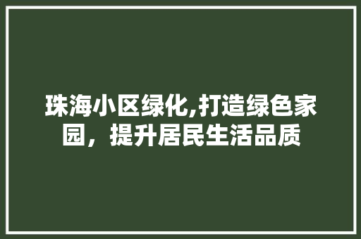 珠海小区绿化,打造绿色家园，提升居民生活品质