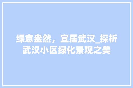 绿意盎然，宜居武汉_探析武汉小区绿化景观之美