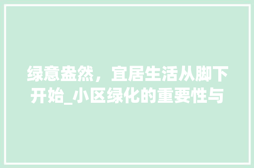 绿意盎然，宜居生活从脚下开始_小区绿化的重要性与实施
