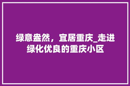 绿意盎然，宜居重庆_走进绿化优良的重庆小区