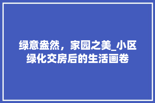绿意盎然，家园之美_小区绿化交房后的生活画卷