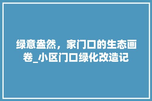 绿意盎然，家门口的生态画卷_小区门口绿化改造记