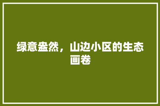 绿意盎然，山边小区的生态画卷