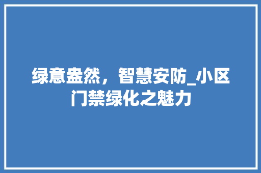 绿意盎然，智慧安防_小区门禁绿化之魅力
