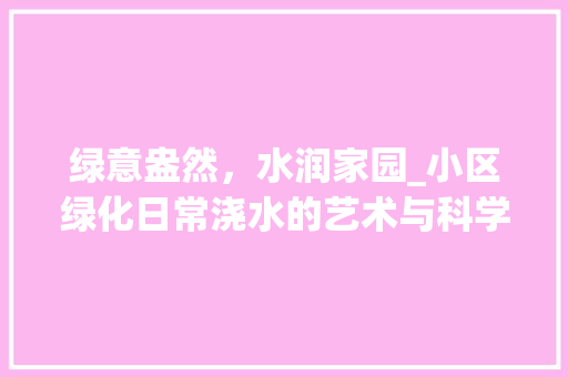 绿意盎然，水润家园_小区绿化日常浇水的艺术与科学