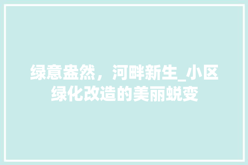 绿意盎然，河畔新生_小区绿化改造的美丽蜕变