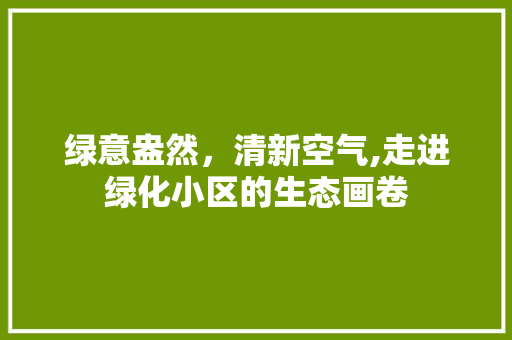 绿意盎然，清新空气,走进绿化小区的生态画卷