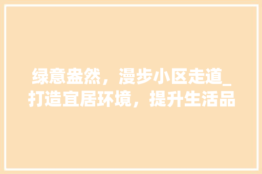 绿意盎然，漫步小区走道_打造宜居环境，提升生活品质