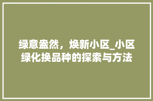 绿意盎然，焕新小区_小区绿化换品种的探索与方法