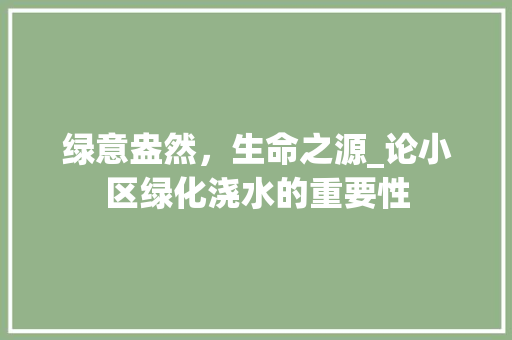 绿意盎然，生命之源_论小区绿化浇水的重要性