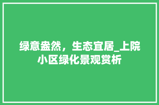 绿意盎然，生态宜居_上院小区绿化景观赏析