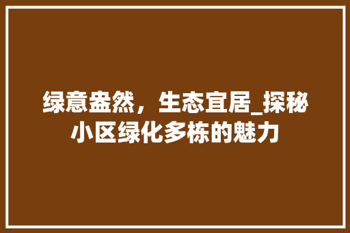 绿意盎然，生态宜居_探秘小区绿化多栋的魅力