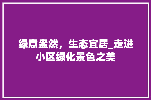 绿意盎然，生态宜居_走进小区绿化景色之美
