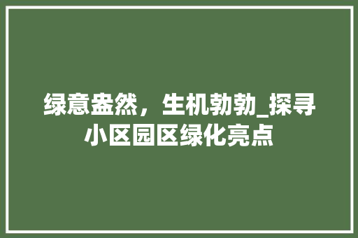 绿意盎然，生机勃勃_探寻小区园区绿化亮点