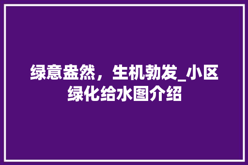 绿意盎然，生机勃发_小区绿化给水图介绍