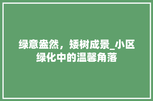 绿意盎然，矮树成景_小区绿化中的温馨角落