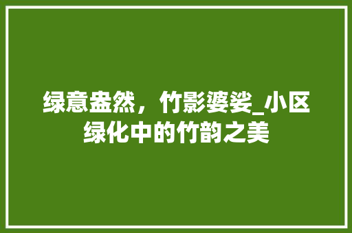 绿意盎然，竹影婆娑_小区绿化中的竹韵之美