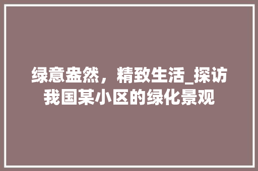 绿意盎然，精致生活_探访我国某小区的绿化景观