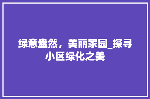 绿意盎然，美丽家园_探寻小区绿化之美
