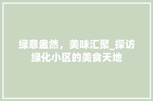 绿意盎然，美味汇聚_探访绿化小区的美食天地