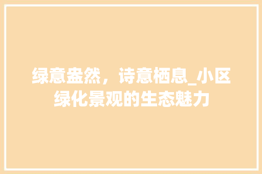 绿意盎然，诗意栖息_小区绿化景观的生态魅力