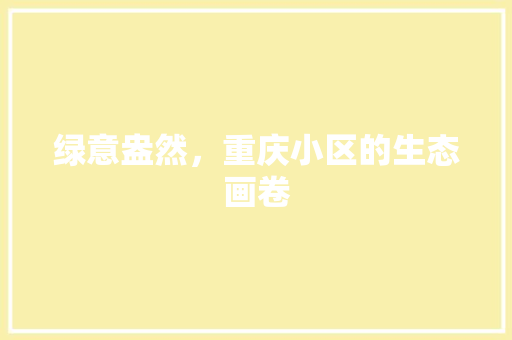 绿意盎然，重庆小区的生态画卷