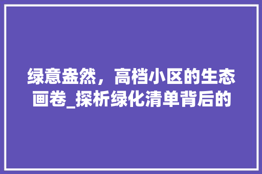 绿意盎然，高档小区的生态画卷_探析绿化清单背后的生态智慧