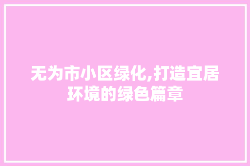 无为市小区绿化,打造宜居环境的绿色篇章