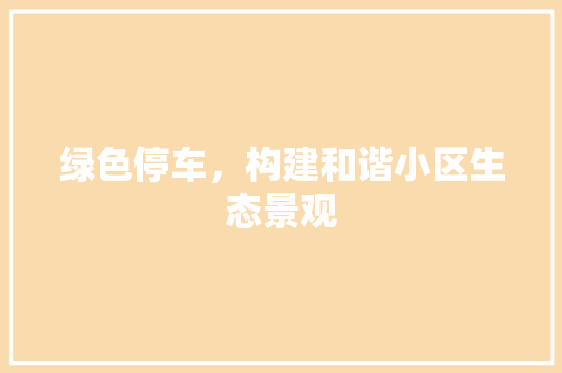 绿色停车，构建和谐小区生态景观
