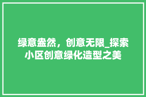 绿意盎然，创意无限_探索小区创意绿化造型之美