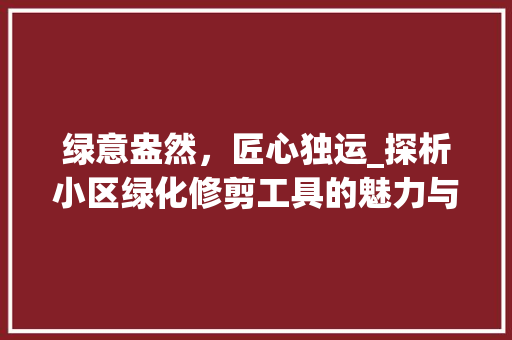绿意盎然，匠心独运_探析小区绿化修剪工具的魅力与智慧