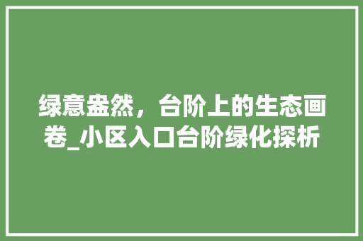 绿意盎然，台阶上的生态画卷_小区入口台阶绿化探析