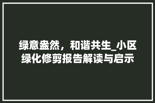 绿意盎然，和谐共生_小区绿化修剪报告解读与启示