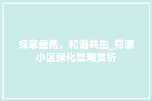 绿意盎然，和谐共生_犀浦小区绿化景观赏析