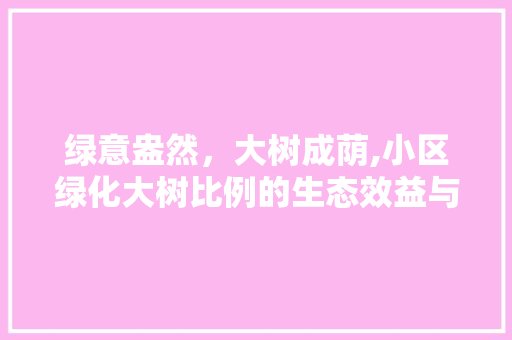 绿意盎然，大树成荫,小区绿化大树比例的生态效益与社会价值